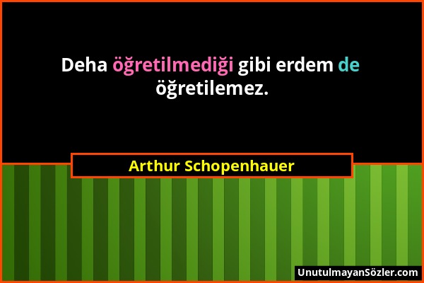 Arthur Schopenhauer - Deha öğretilmediği gibi erdem de öğretilemez....