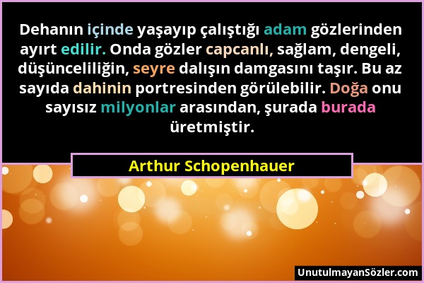 Arthur Schopenhauer - Dehanın içinde yaşayıp çalıştığı adam gözlerinden ayırt edilir. Onda gözler capcanlı, sağlam, dengeli, düşünceliliğin, seyre dal...