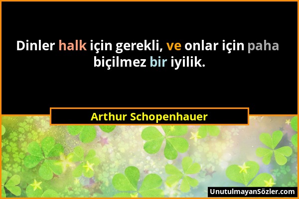 Arthur Schopenhauer - Dinler halk için gerekli, ve onlar için paha biçilmez bir iyilik....