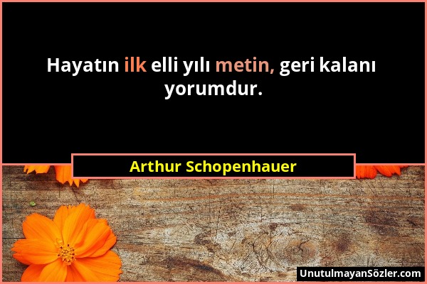 Arthur Schopenhauer - Hayatın ilk elli yılı metin, geri kalanı yorumdur....