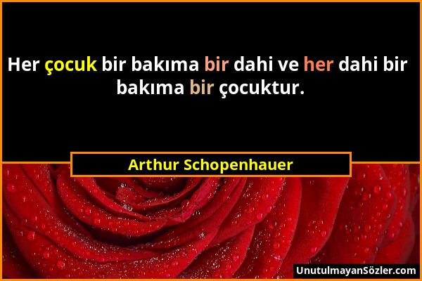 Arthur Schopenhauer - Her çocuk bir bakıma bir dahi ve her dahi bir bakıma bir çocuktur....