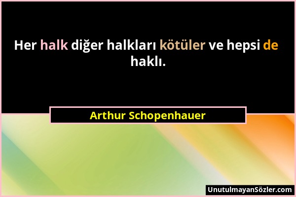 Arthur Schopenhauer - Her halk diğer halkları kötüler ve hepsi de haklı....
