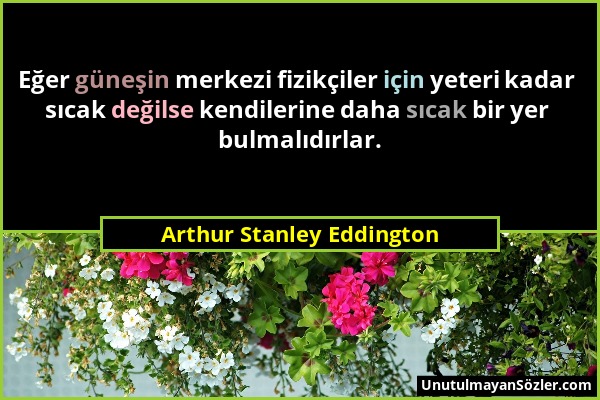 Arthur Stanley Eddington - Eğer güneşin merkezi fizikçiler için yeteri kadar sıcak değilse kendilerine daha sıcak bir yer bulmalıdırlar....