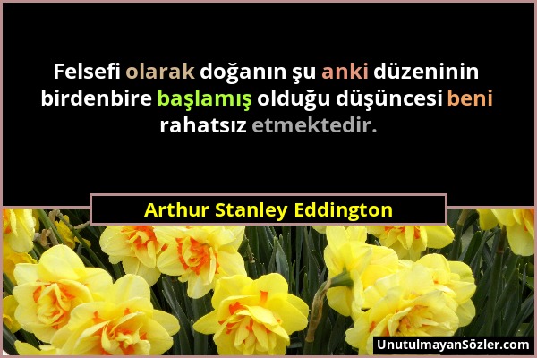 Arthur Stanley Eddington - Felsefi olarak doğanın şu anki düzeninin birdenbire başlamış olduğu düşüncesi beni rahatsız etmektedir....