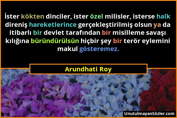 Arundhati Roy - İster kökten dinciler, ister özel milisler, isterse halk direniş hareketlerince gerçekleştirilmiş olsun ya da itibarlı bir devlet tara...