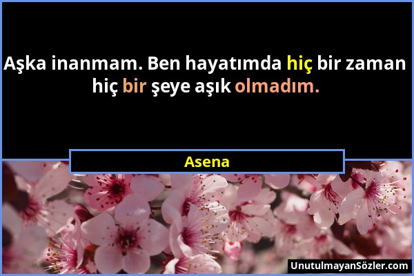 Asena - Aşka inanmam. Ben hayatımda hiç bir zaman hiç bir şeye aşık olmadım....