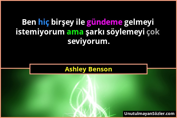 Ashley Benson - Ben hiç birşey ile gündeme gelmeyi istemiyorum ama şarkı söylemeyi çok seviyorum....
