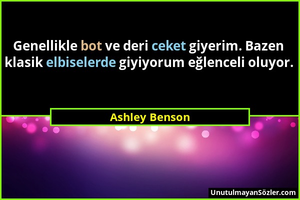 Ashley Benson - Genellikle bot ve deri ceket giyerim. Bazen klasik elbiselerde giyiyorum eğlenceli oluyor....
