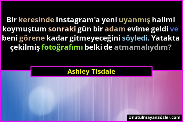 Ashley Tisdale - Bir keresinde Instagram'a yeni uyanmış halimi koymuştum sonraki gün bir adam evime geldi ve beni görene kadar gitmeyeceğini söyledi....