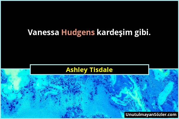 Ashley Tisdale - Vanessa Hudgens kardeşim gibi....