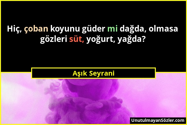 Aşık Seyrani - Hiç, çoban koyunu güder mi dağda, olmasa gözleri süt, yoğurt, yağda?...