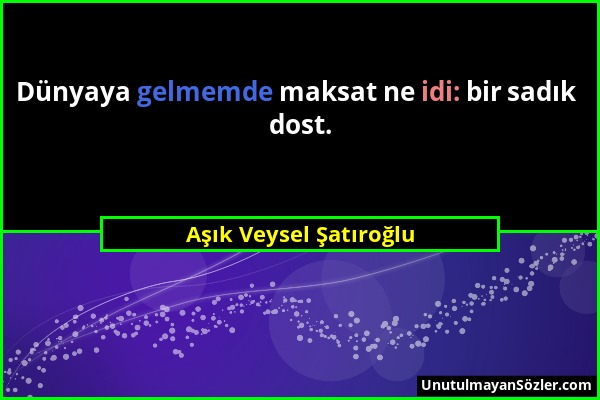 Aşık Veysel Şatıroğlu - Dünyaya gelmemde maksat ne idi: bir sadık dost....