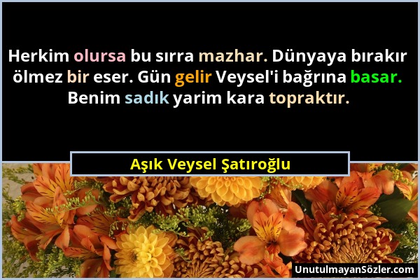 Aşık Veysel Şatıroğlu - Herkim olursa bu sırra mazhar. Dünyaya bırakır ölmez bir eser. Gün gelir Veysel'i bağrına basar. Benim sadık yarim kara toprak...