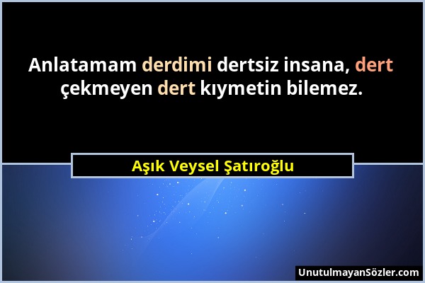 Aşık Veysel Şatıroğlu - Anlatamam derdimi dertsiz insana, dert çekmeyen dert kıymetin bilemez....