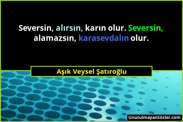 Aşık Veysel Şatıroğlu - Seversin, alırsın, karın olur. Seversin, alamazsın, karasevdalın olur....