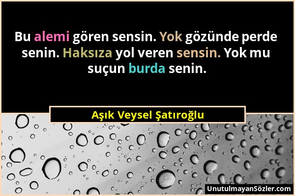 Aşık Veysel Şatıroğlu - Bu alemi gören sensin. Yok gözünde perde senin. Haksıza yol veren sensin. Yok mu suçun burda senin....