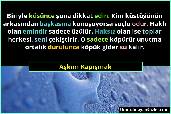 Aşkım Kapışmak - Biriyle küsünce şuna dikkat edin. Kim küstüğünün arkasından başkasına konuşuyorsa suçlu odur. Haklı olan emindir sadece üzülür. Haksı...