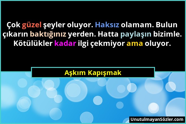 Aşkım Kapışmak - Çok güzel şeyler oluyor. Haksız olamam. Bulun çıkarın baktığınız yerden. Hatta paylaşın bizimle. Kötülükler kadar ilgi çekmiyor ama o...