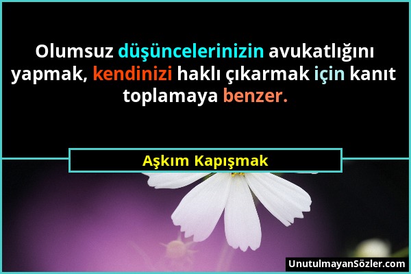 Aşkım Kapışmak - Olumsuz düşüncelerinizin avukatlığını yapmak, kendinizi haklı çıkarmak için kanıt toplamaya benzer....