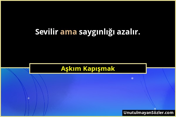 Aşkım Kapışmak - Sevilir ama saygınlığı azalır....