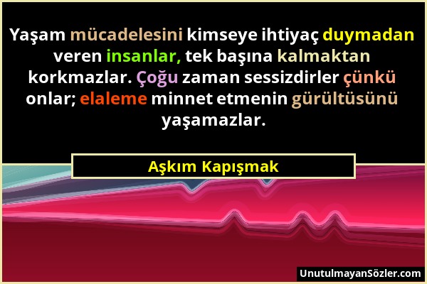 Aşkım Kapışmak - Yaşam mücadelesini kimseye ihtiyaç duymadan veren insanlar, tek başına kalmaktan korkmazlar. Çoğu zaman sessizdirler çünkü onlar; ela...