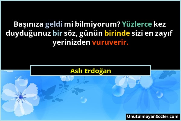 Aslı Erdoğan - Başınıza geldi mi bilmiyorum? Yüzlerce kez duyduğunuz bir söz, günün birinde sizi en zayıf yerinizden vuruverir....