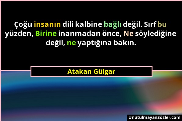 Atakan Gülgar - Çoğu insanın dili kalbine bağlı değil. Sırf bu yüzden, Birine inanmadan önce, Ne söylediğine değil, ne yaptığına bakın....