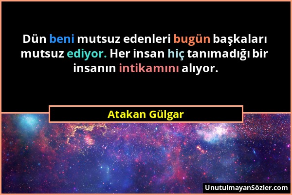 Atakan Gülgar - Dün beni mutsuz edenleri bugün başkaları mutsuz ediyor. Her insan hiç tanımadığı bir insanın intikamını alıyor....