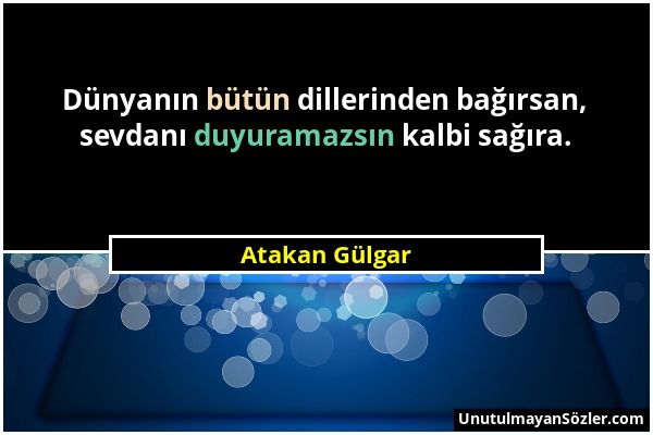 Atakan Gülgar - Dünyanın bütün dillerinden bağırsan, sevdanı duyuramazsın kalbi sağıra....