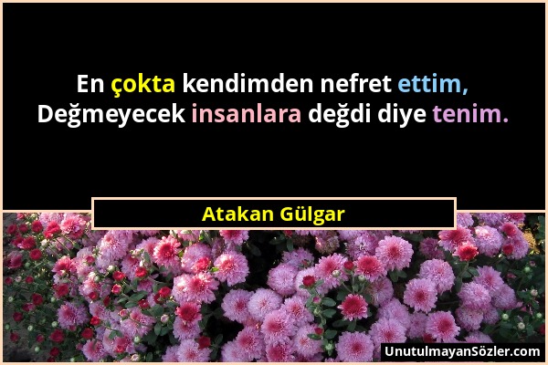 Atakan Gülgar - En çokta kendimden nefret ettim, Değmeyecek insanlara değdi diye tenim....