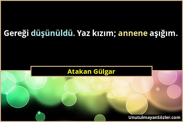 Atakan Gülgar - Gereği düşünüldü. Yaz kızım; annene aşığım....