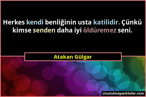 Atakan Gülgar - Herkes kendi benliğinin usta katilidir. Çünkü kimse senden daha iyi öldüremez seni....