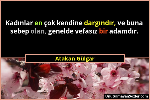Atakan Gülgar - Kadınlar en çok kendine dargındır, ve buna sebep olan, genelde vefasız bir adamdır....