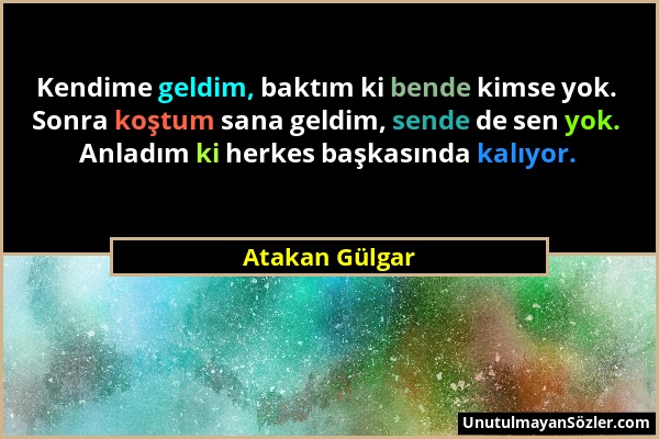 Atakan Gülgar - Kendime geldim, baktım ki bende kimse yok. Sonra koştum sana geldim, sende de sen yok. Anladım ki herkes başkasında kalıyor....