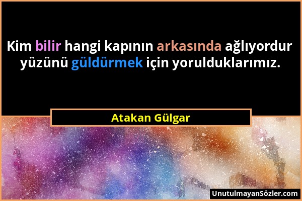 Atakan Gülgar - Kim bilir hangi kapının arkasında ağlıyordur yüzünü güldürmek için yorulduklarımız....