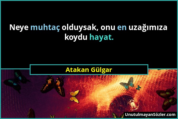 Atakan Gülgar - Neye muhtaç olduysak, onu en uzağımıza koydu hayat....