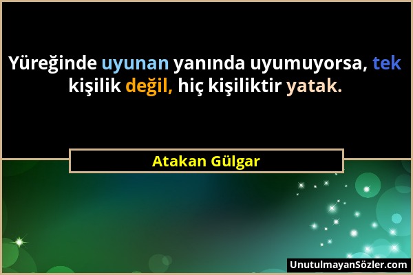 Atakan Gülgar - Yüreğinde uyunan yanında uyumuyorsa, tek kişilik değil, hiç kişiliktir yatak....