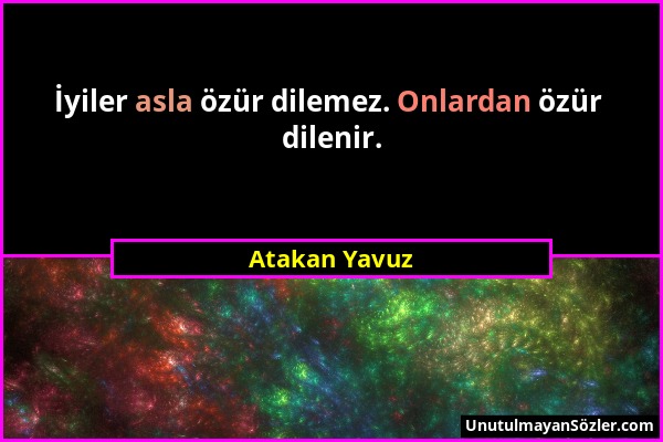 Atakan Yavuz - İyiler asla özür dilemez. Onlardan özür dilenir....