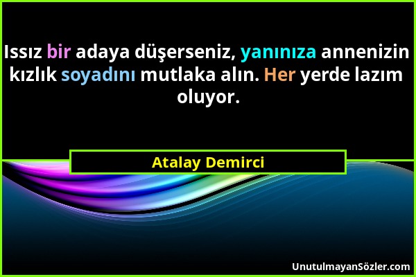 Atalay Demirci - Issız bir adaya düşerseniz, yanınıza annenizin kızlık soyadını mutlaka alın. Her yerde lazım oluyor....