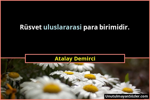 Atalay Demirci - Rüsvet uluslararasi para birimidir....
