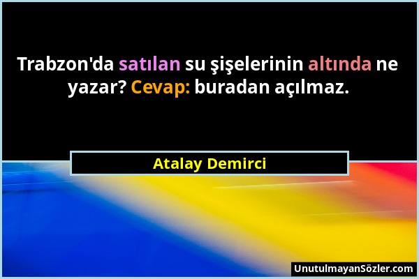 Atalay Demirci - Trabzon'da satılan su şişelerinin altında ne yazar? Cevap: buradan açılmaz....