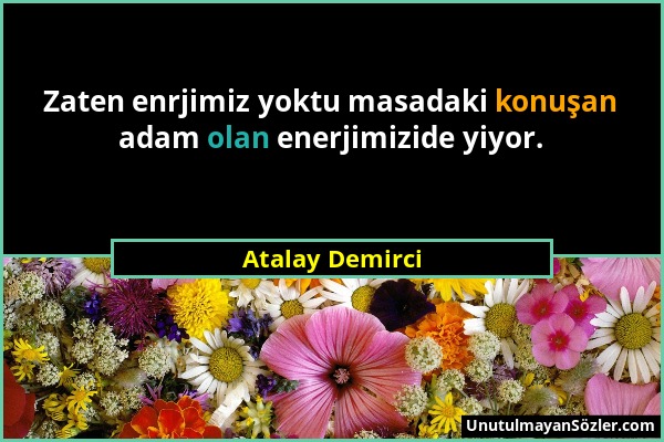 Atalay Demirci - Zaten enrjimiz yoktu masadaki konuşan adam olan enerjimizide yiyor....