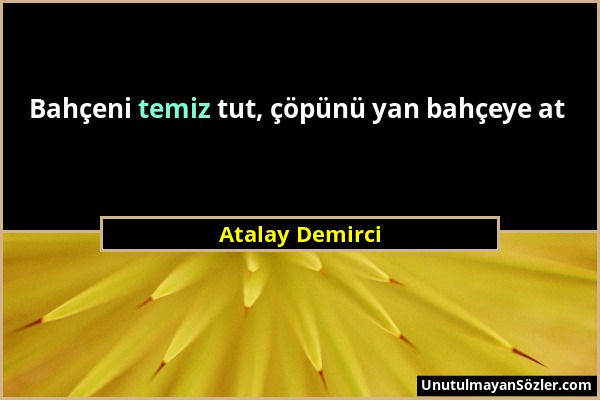 Atalay Demirci - Bahçeni temiz tut, çöpünü yan bahçeye at...