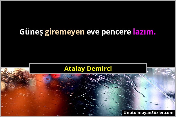 Atalay Demirci - Güneş giremeyen eve pencere lazım....