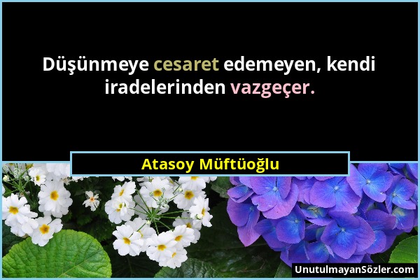 Atasoy Müftüoğlu - Düşünmeye cesaret edemeyen, kendi iradelerinden vazgeçer....