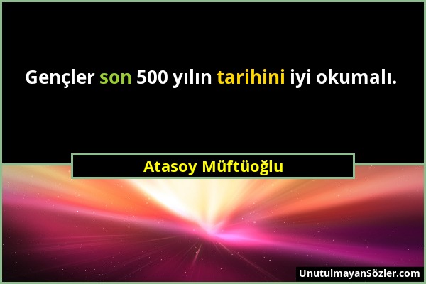 Atasoy Müftüoğlu - Gençler son 500 yılın tarihini iyi okumalı....