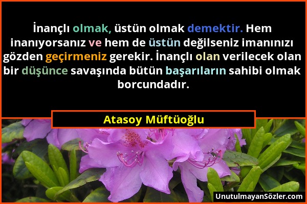 Atasoy Müftüoğlu - İnançlı olmak, üstün olmak demektir. Hem inanıyorsanız ve hem de üstün değilseniz imanınızı gözden geçirmeniz gerekir. İnançlı olan...