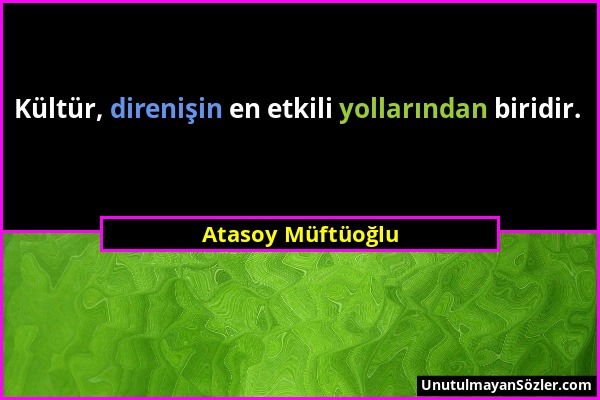 Atasoy Müftüoğlu - Kültür, direnişin en etkili yollarından biridir....