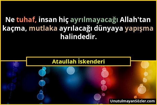 Ataullah İskenderi - Ne tuhaf, insan hiç ayrılmayacağı Allah'tan kaçma, mutlaka ayrılacağı dünyaya yapışma halindedir....