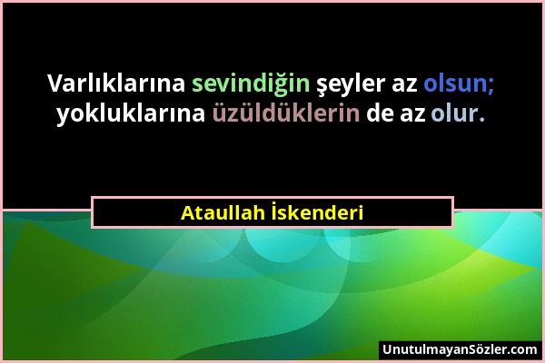 Ataullah İskenderi - Varlıklarına sevindiğin şeyler az olsun; yokluklarına üzüldüklerin de az olur....